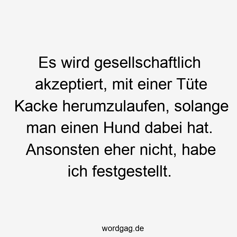 Es wird gesellschaftlich akzeptiert, mit einer Tüte Kacke herumzulaufen, solange man einen Hund dabei hat. Ansonsten eher nicht, habe ich festgestellt.