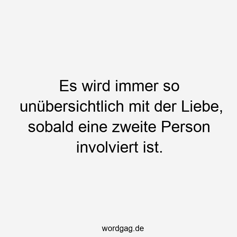 Es wird immer so unübersichtlich mit der Liebe, sobald eine zweite Person involviert ist.