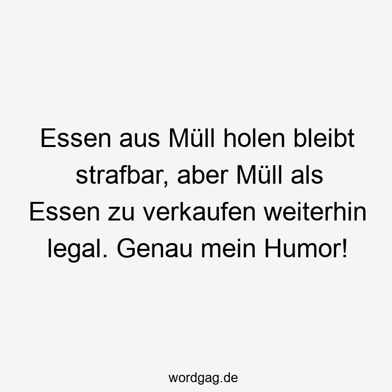 Essen aus Müll holen bleibt strafbar, aber Müll als Essen zu verkaufen weiterhin legal. Genau mein Humor!