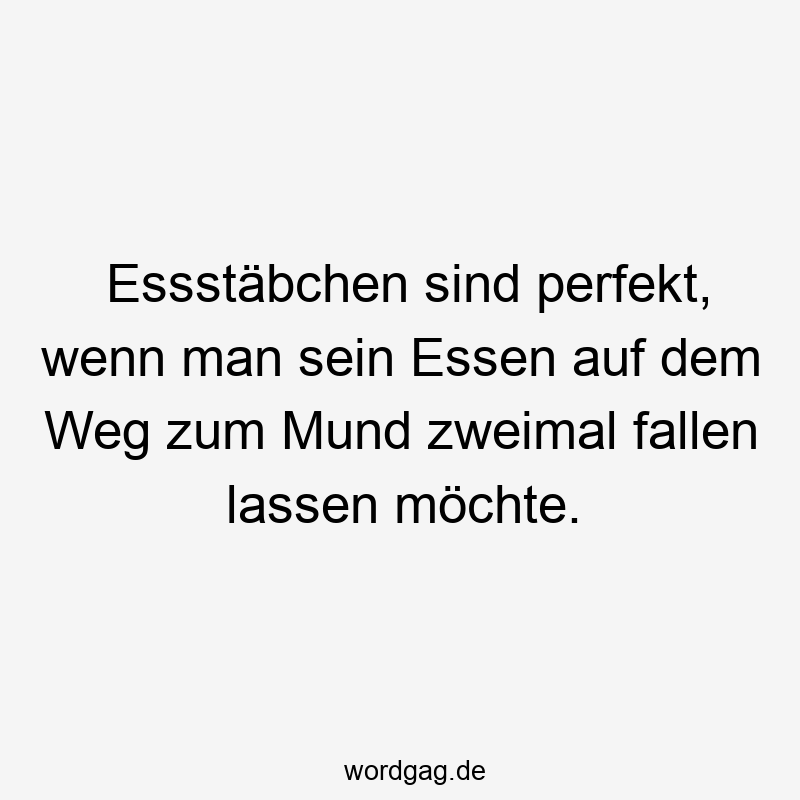 Essstäbchen sind perfekt, wenn man sein Essen auf dem Weg zum Mund zweimal fallen lassen möchte.