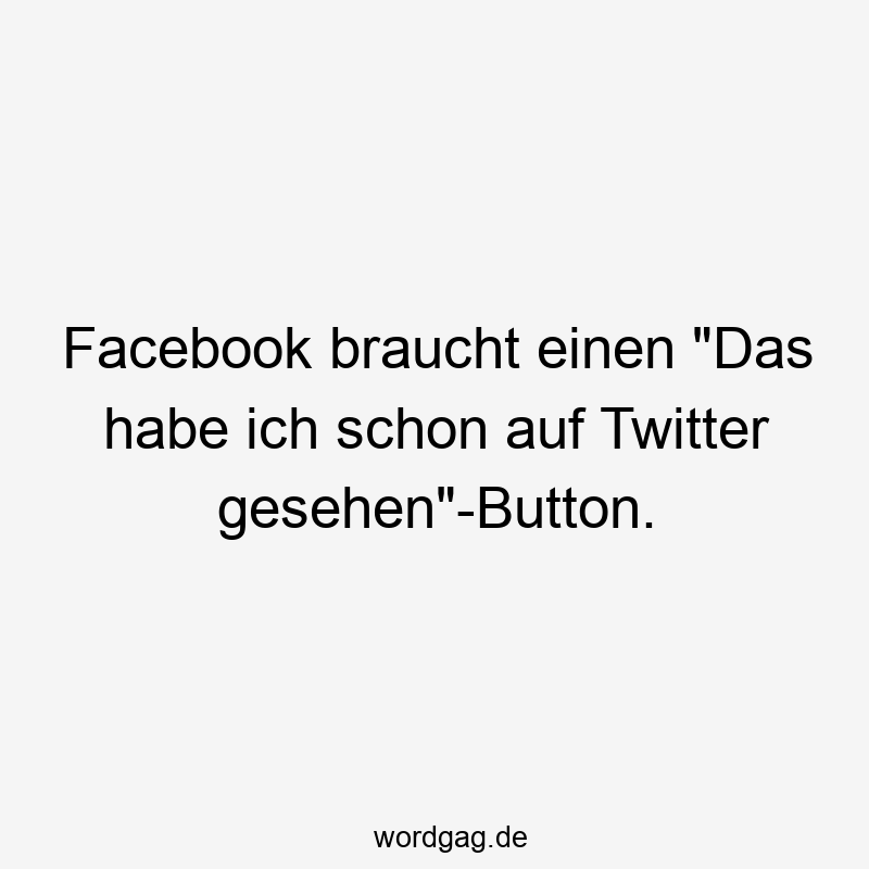 Facebook braucht einen „Das habe ich schon auf Twitter gesehen“-Button.