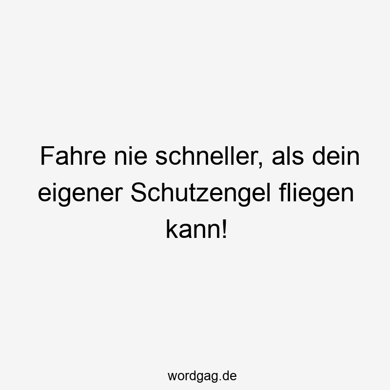 Fahre nie schneller, als dein eigener Schutzengel fliegen kann!