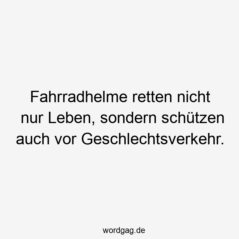 Lustige Sprüche: Geschlechtsverkehr - Fahrradhelme retten nicht nur Leben, sondern schützen auch vor Geschlechtsverkehr.