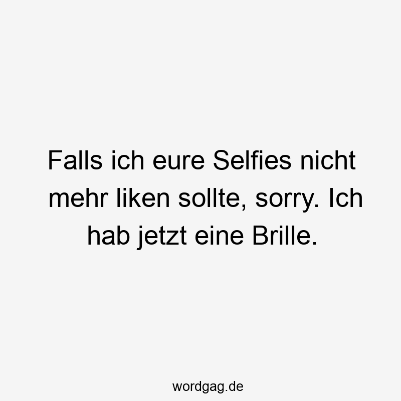 Lustige Sprüche: mehr - Falls ich eure Selfies nicht mehr liken sollte, sorry. Ich hab jetzt eine Brille.