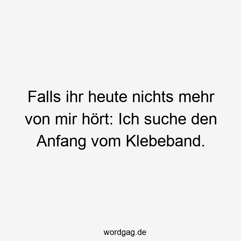 Falls ihr heute nichts mehr von mir hört: Ich suche den Anfang vom Klebeband.