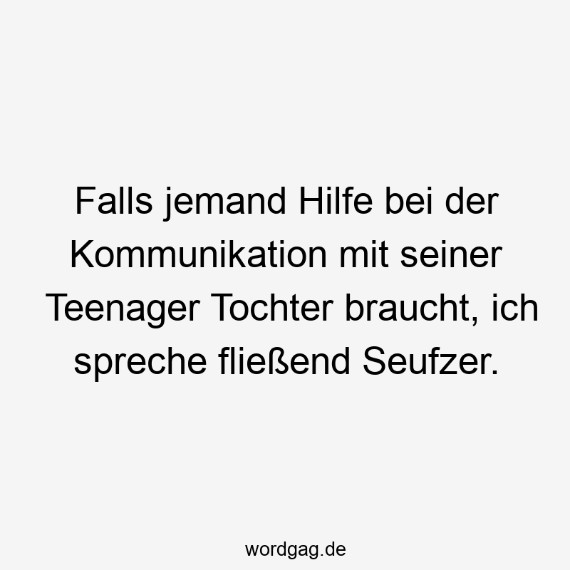 Lustige Sprüche: Tochter - Falls jemand Hilfe bei der Kommunikation mit seiner Teenager Tochter braucht, ich spreche fließend Seufzer.