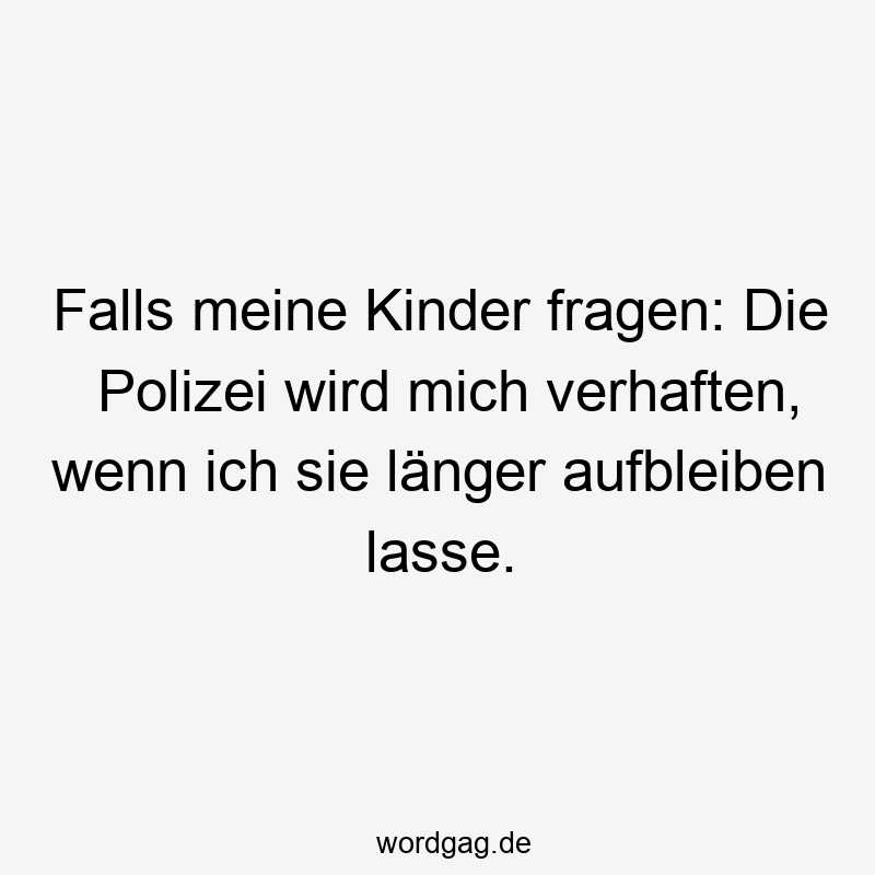 Falls meine Kinder fragen: Die Polizei wird mich verhaften, wenn ich sie länger aufbleiben lasse.