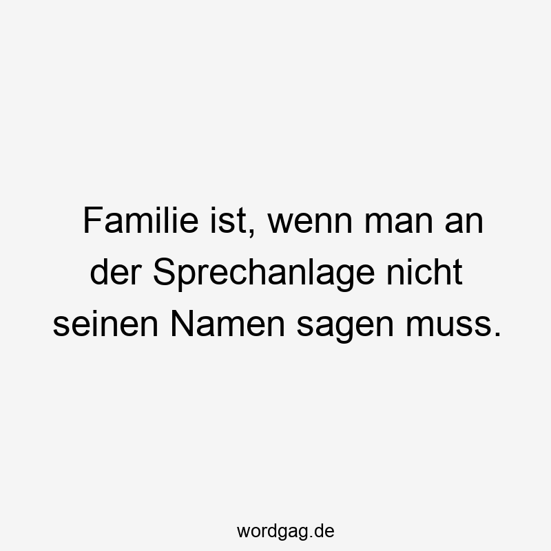Familie ist, wenn man an der Sprechanlage nicht seinen Namen sagen muss.