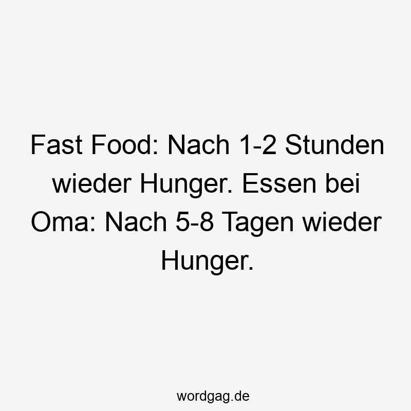Fast Food: Nach 1-2 Stunden wieder Hunger. Essen bei Oma: Nach 5-8 Tagen wieder Hunger.