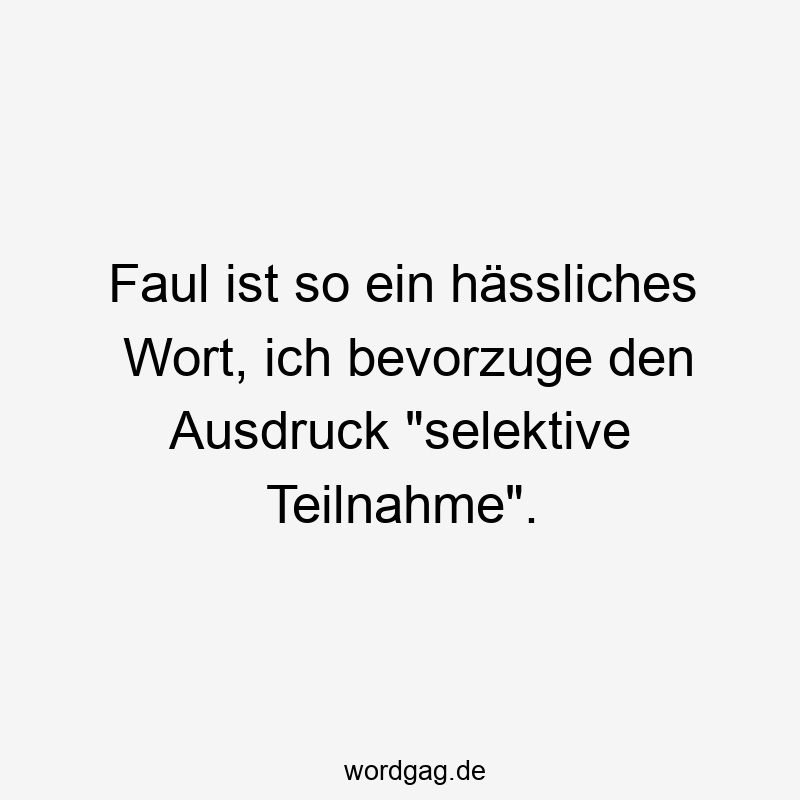 96 Lustige Faul Sprüche - Faul ist so ein hässliches Wort, ich bevorzuge den Ausdruck „selektive Teilnahme“.