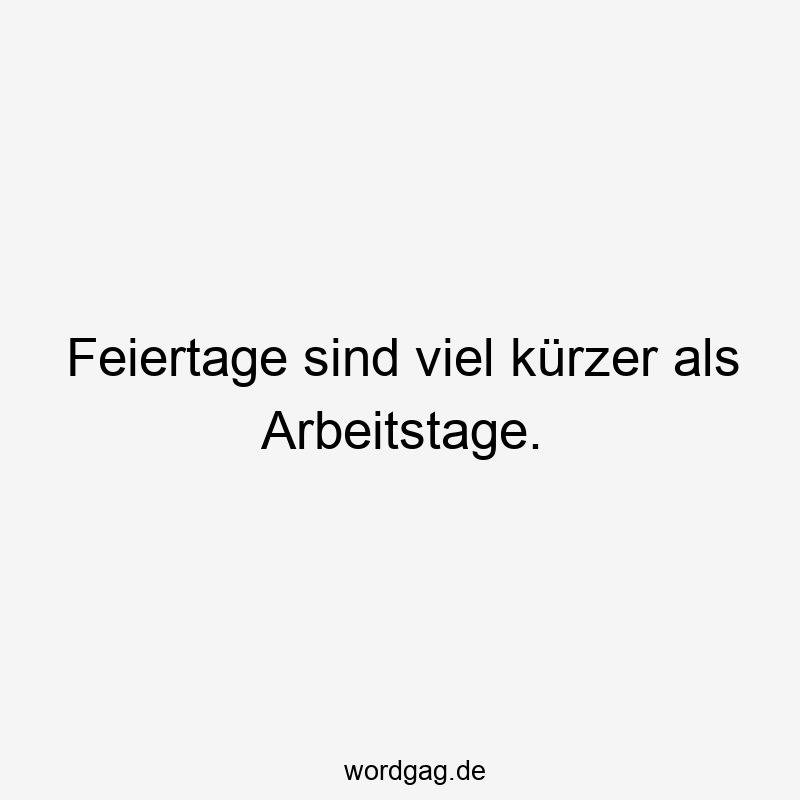 Feiertage sind viel kürzer als Arbeitstage.