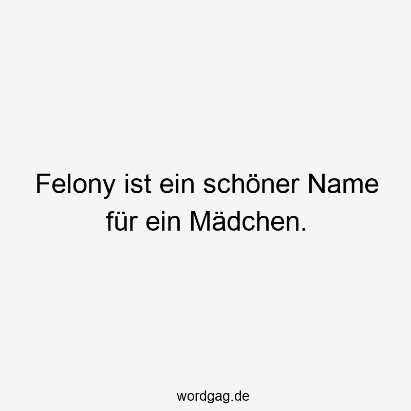 Felony ist ein schöner Name für ein Mädchen.