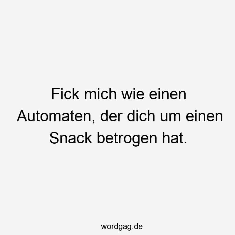 Fick mich wie einen Automaten, der dich um einen Snack betrogen hat.