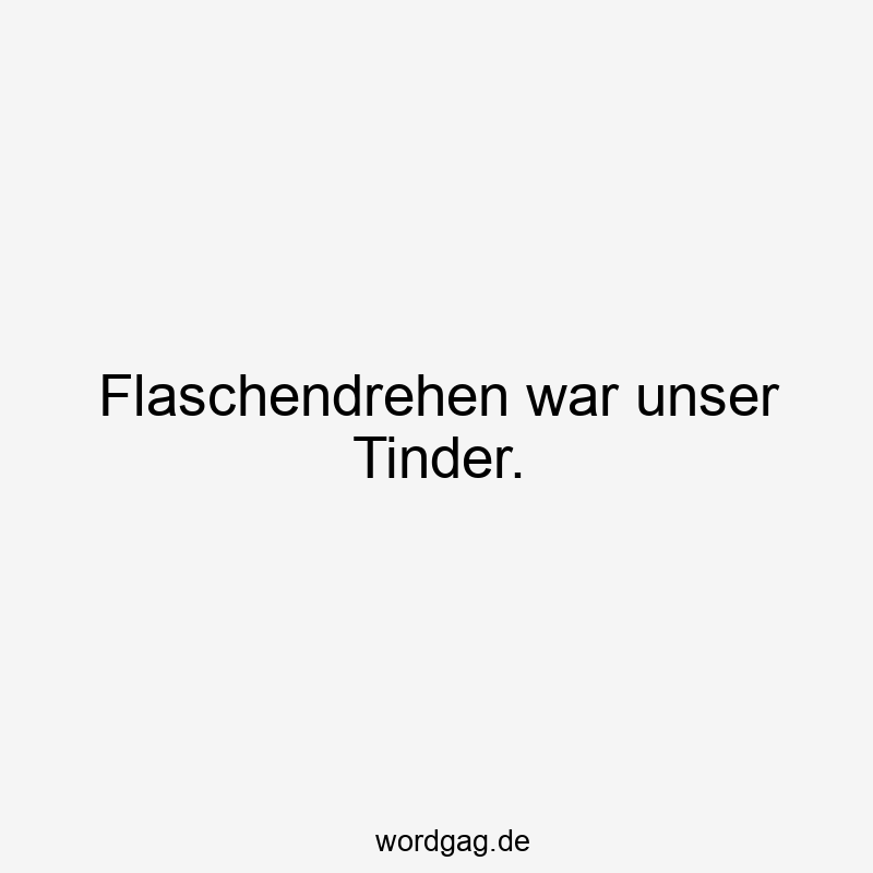 Flaschendrehen war unser Tinder.