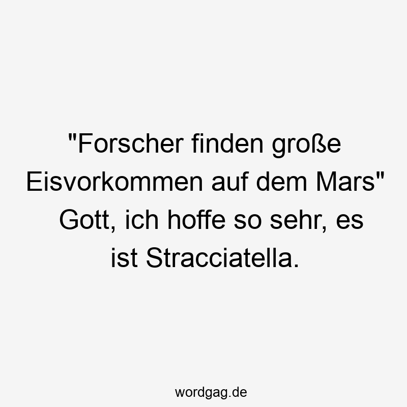 Lustige Sprüche: finden - „Forscher finden große Eisvorkommen auf dem Mars“ Gott, ich hoffe so sehr, es ist Stracciatella.
