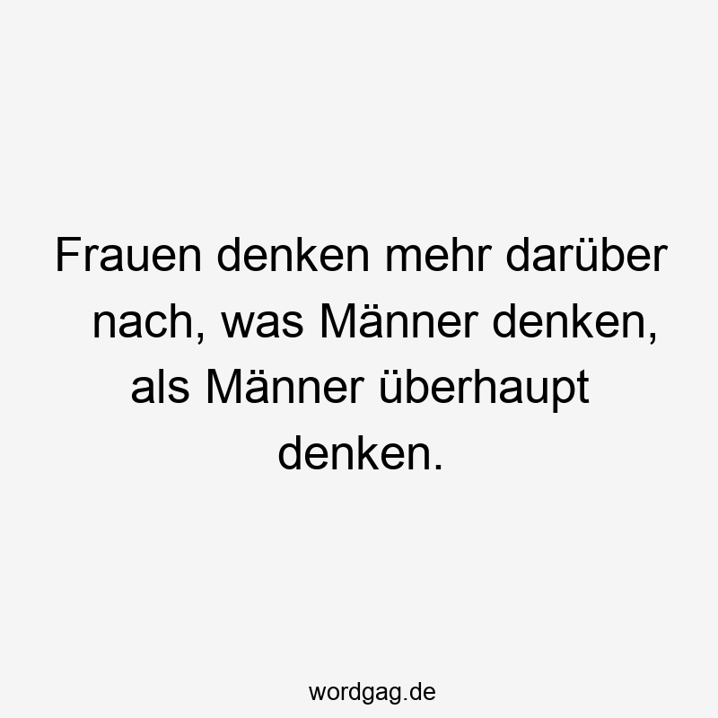 Frauen denken mehr darüber nach, was Männer denken, als Männer überhaupt denken.