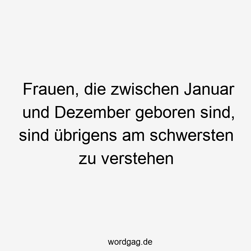 Frauen, die zwischen Januar und Dezember geboren sind, sind übrigens am schwersten zu verstehen