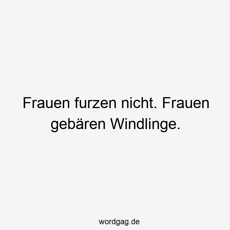 Frauen furzen nicht. Frauen gebären Windlinge.