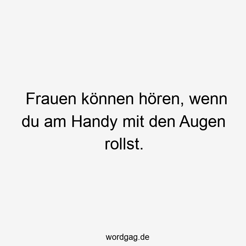 Frauen können hören, wenn du am Handy mit den Augen rollst.