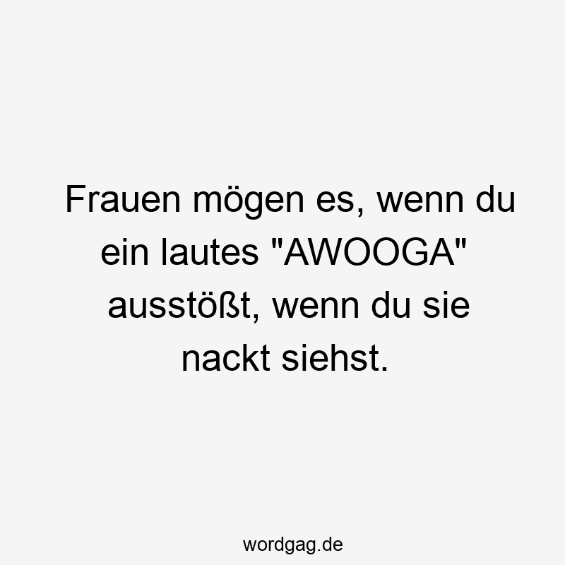 Frauen mögen es, wenn du ein lautes „AWOOGA“ ausstößt, wenn du sie nackt siehst.