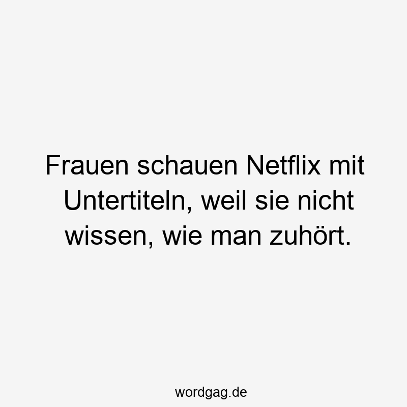 Frauen schauen Netflix mit Untertiteln, weil sie nicht wissen, wie man zuhört.
