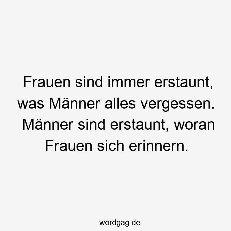 Frauen sind immer erstaunt, was Männer alles vergessen. Männer sind erstaunt, woran Frauen sich erinnern.