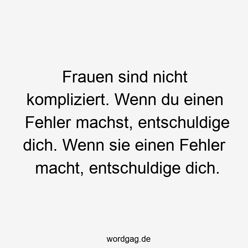 Frauen sind nicht kompliziert. Wenn du einen Fehler machst, entschuldige dich. Wenn sie einen Fehler macht, entschuldige dich.