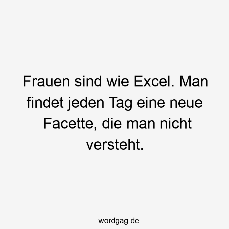 Lustige Sprüche: Frauen - Frauen sind wie Excel. Man findet jeden Tag eine neue Facette, die man nicht versteht.