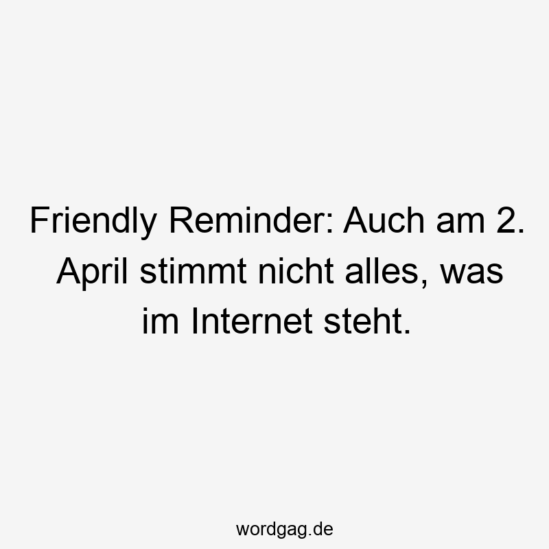 Friendly Reminder: Auch am 2. April stimmt nicht alles, was im Internet steht.