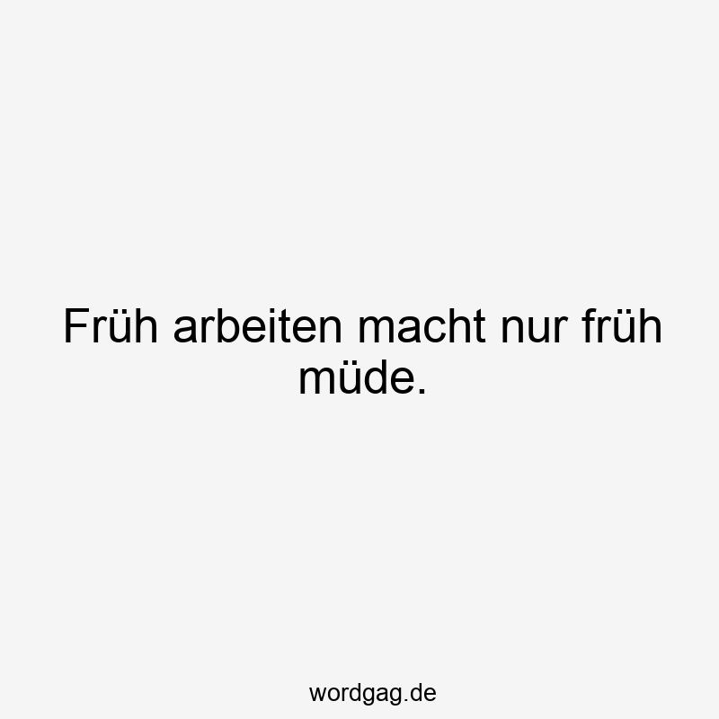 119 Lustige Müde Sprüche - Früh arbeiten macht nur früh müde.