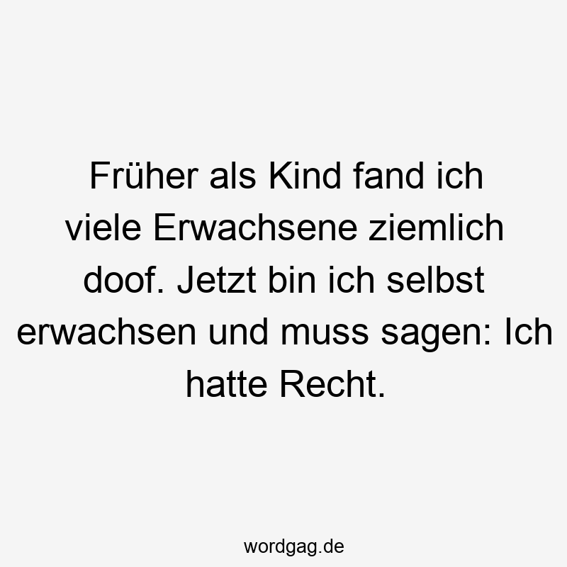 Früher als Kind fand ich viele Erwachsene ziemlich doof. Jetzt bin ich selbst erwachsen und muss sagen: Ich hatte Recht.