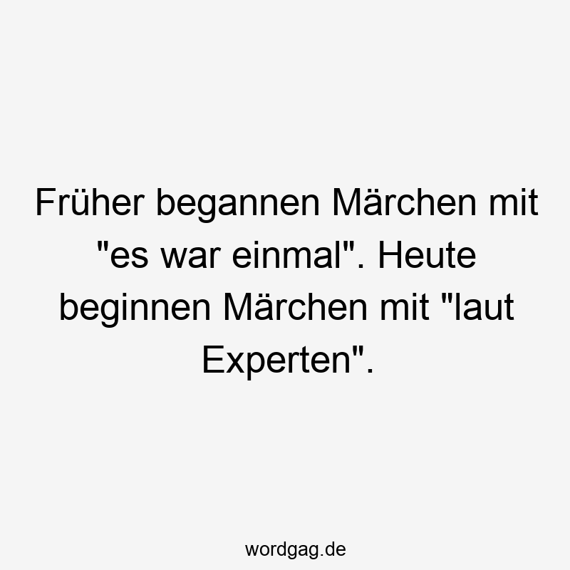 Früher begannen Märchen mit „es war einmal“. Heute beginnen Märchen mit „laut Experten“.
