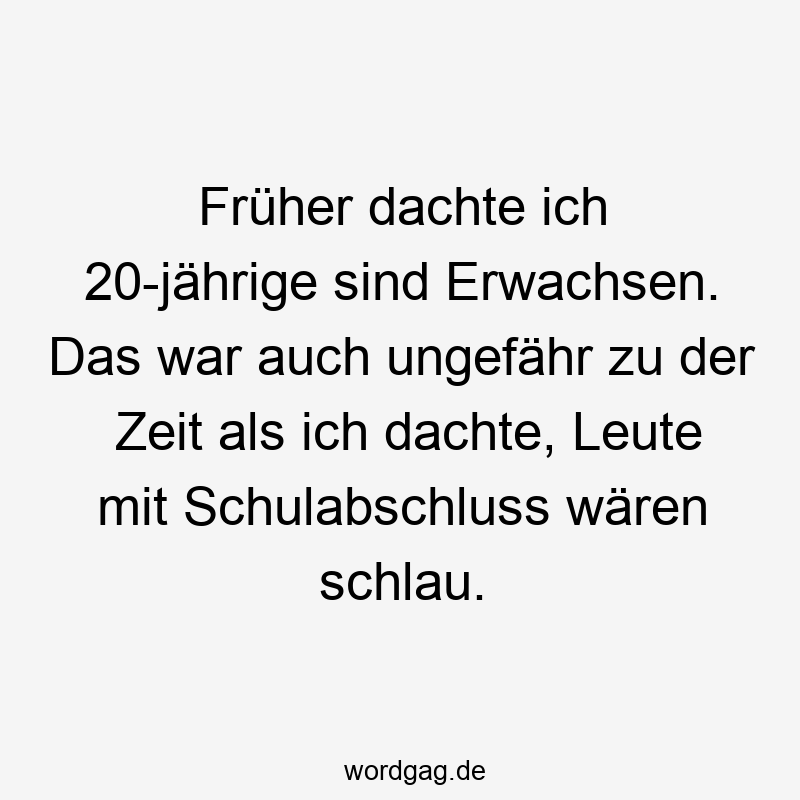 Lustige Sprüche: Altersweisheit - Früher dachte ich 20-jährige sind Erwachsen. Das war auch ungefähr zu der Zeit als ich dachte, Leute mit Schulabschluss wären schlau.