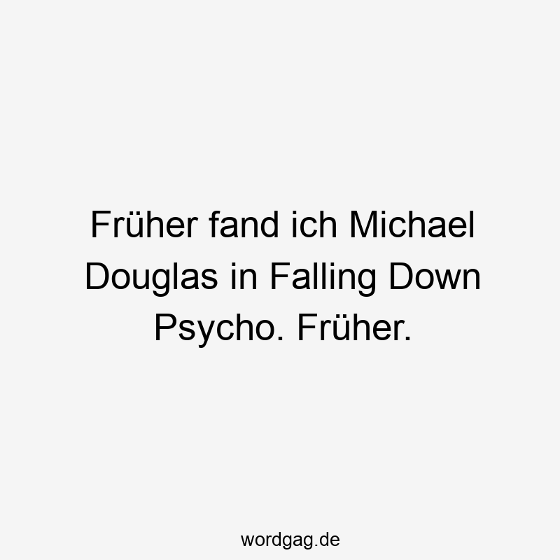 Früher fand ich Michael Douglas in Falling Down Psycho. Früher.