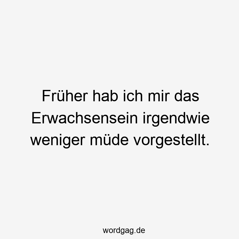 Früher hab ich mir das Erwachsensein irgendwie weniger müde vorgestellt.