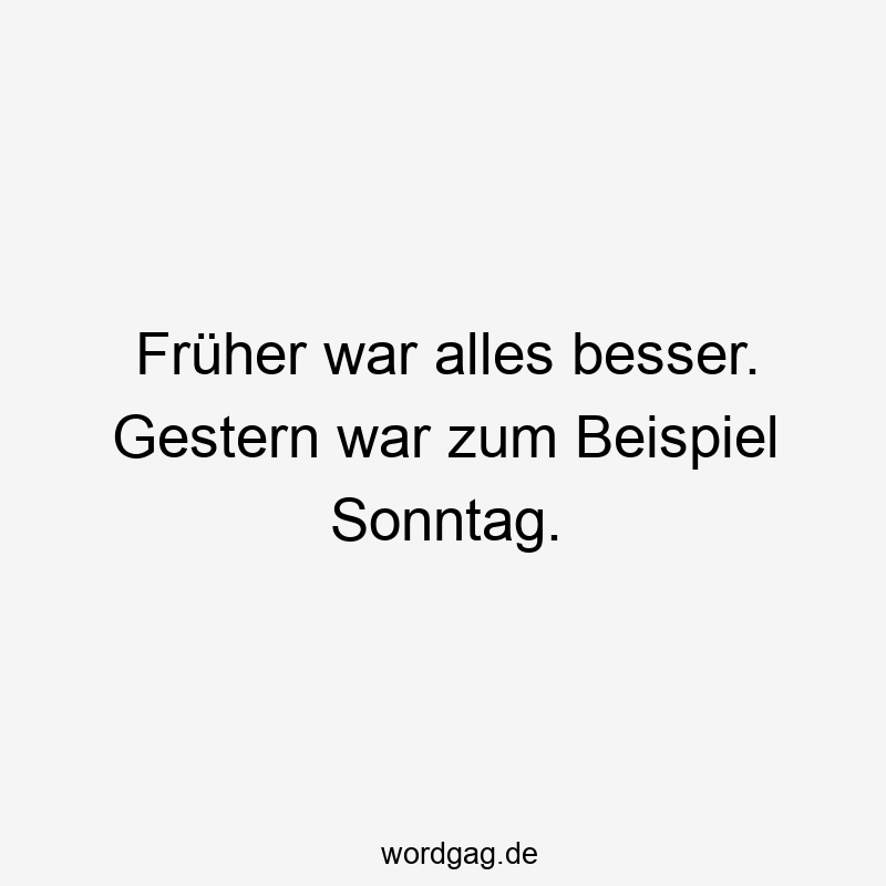 Lustige Sprüche: gestern - Früher war alles besser. Gestern war zum Beispiel Sonntag.
