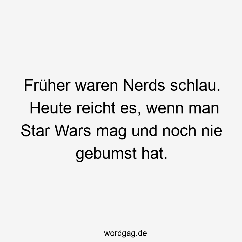 Früher waren Nerds schlau. Heute reicht es, wenn man Star Wars mag und noch nie gebumst hat.