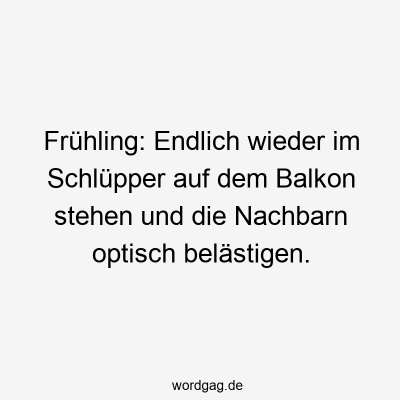 Frühling: Endlich wieder im Schlüpper auf dem Balkon stehen und die Nachbarn optisch belästigen.