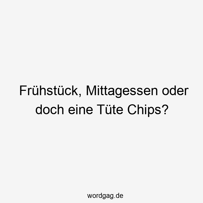 Frühstück, Mittagessen oder doch eine Tüte Chips?