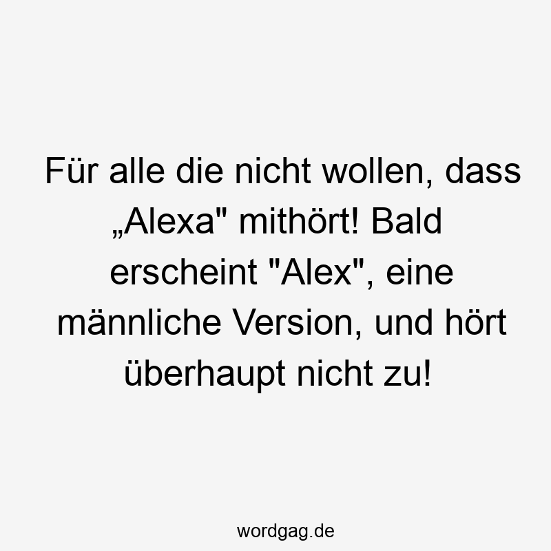Für alle die nicht wollen, dass „Alexa“ mithört! Bald erscheint „Alex“, eine männliche Version, und hört überhaupt nicht zu!