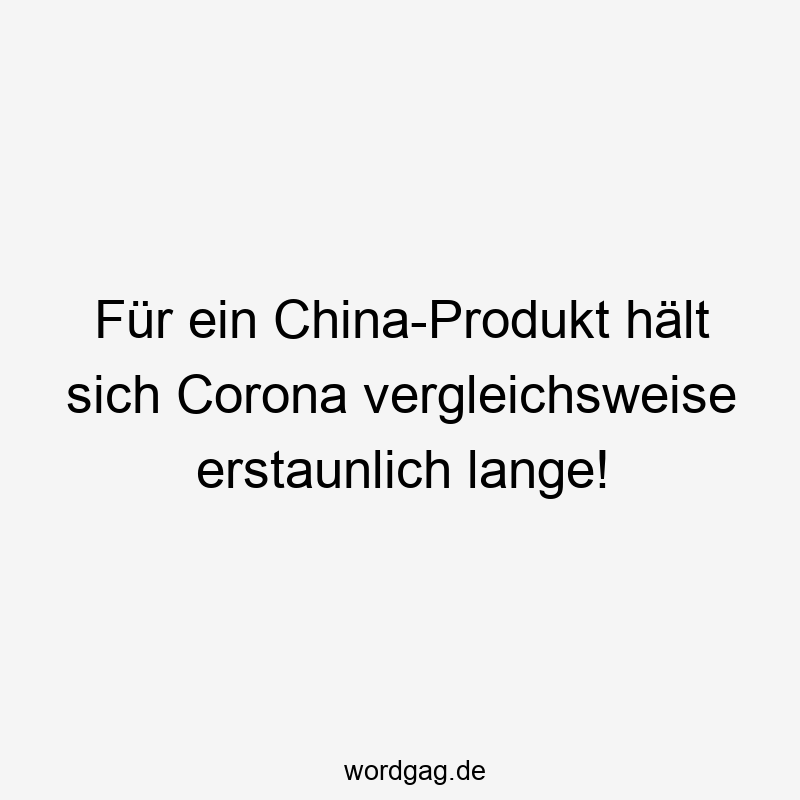 Für ein China-Produkt hält sich Corona vergleichsweise erstaunlich lange!