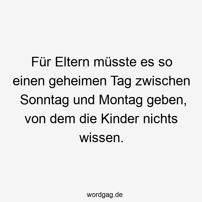 Für Eltern müsste es so einen geheimen Tag zwischen Sonntag und Montag geben, von dem die Kinder nichts wissen.