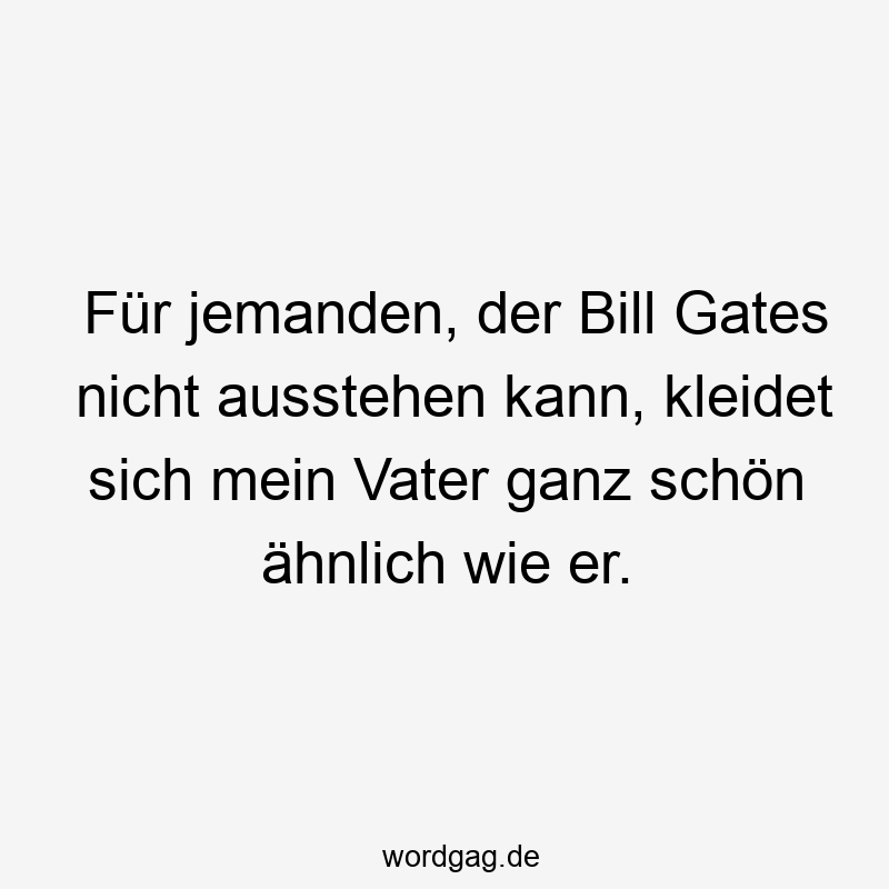 Für jemanden, der Bill Gates nicht ausstehen kann, kleidet sich mein Vater ganz schön ähnlich wie er.