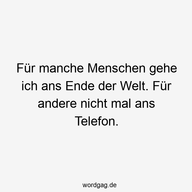 Lustige Sprüche: manche - Für manche Menschen gehe ich ans Ende der Welt. Für andere nicht mal ans Telefon.
