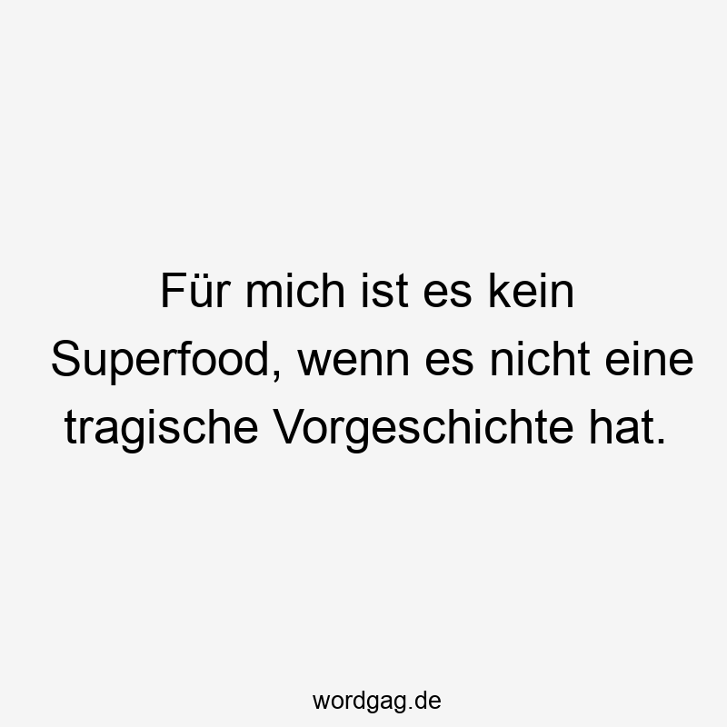 Für mich ist es kein Superfood, wenn es nicht eine tragische Vorgeschichte hat.