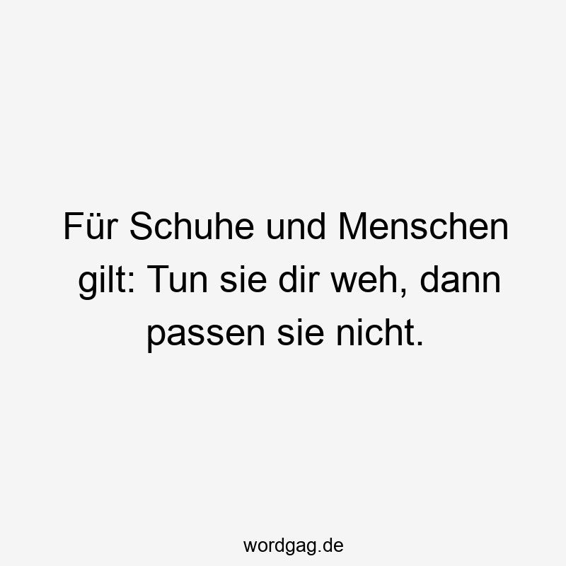 20 Lustige weh Sprüche - Für Schuhe und Menschen gilt: Tun sie dir weh, dann passen sie nicht.