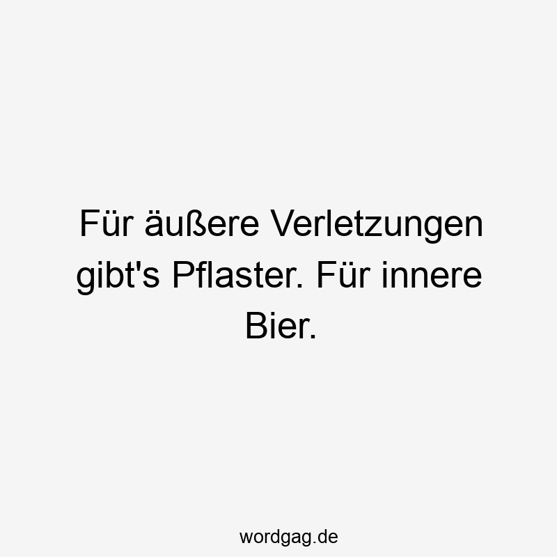 Für äußere Verletzungen gibt’s Pflaster. Für innere Bier.