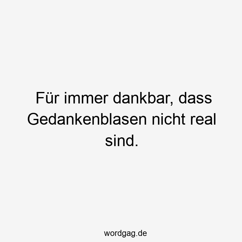 Für immer dankbar, dass Gedankenblasen nicht real sind.