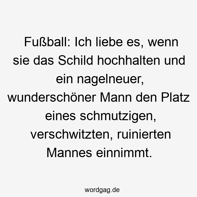 Fußball: Ich liebe es, wenn sie das Schild hochhalten und ein nagelneuer, wunderschöner Mann den Platz eines schmutzigen, verschwitzten, ruinierten Mannes einnimmt.