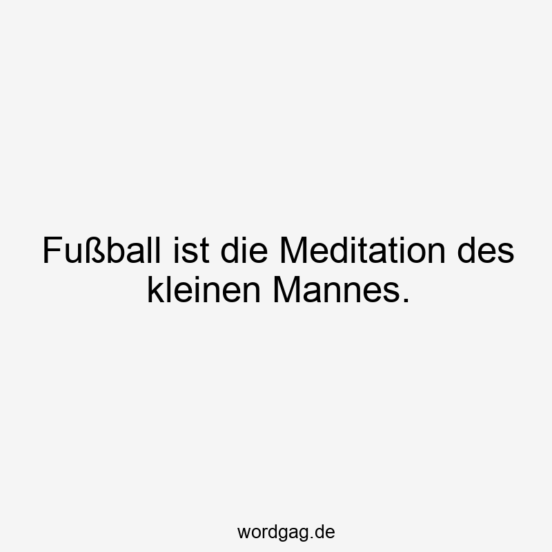 Fußball ist die Meditation des kleinen Mannes.